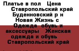 Платье в пол › Цена ­ 7 000 - Ставропольский край, Буденновский р-н, Новая Жизнь с. Одежда, обувь и аксессуары » Женская одежда и обувь   . Ставропольский край